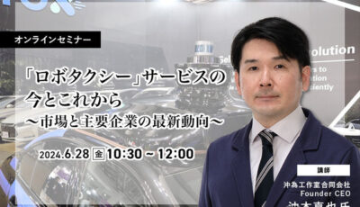 ◆終了◆6/28「ロボタクシー」サービスの今とこれから～市場と主要企業の最新動向～