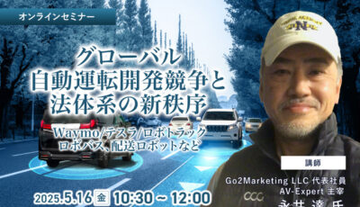 5/14申込締切 グローバル自動運転開発競争と法体系の新秩序～Waymo/テスラ/ロボトラック、ロボバス、配送ロボットなど～
