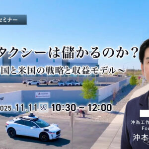 11/7 申込締切 ロボタクシーは儲かるのか？～中国と米国の戦略と収益モデル～