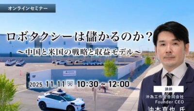 11/7 申込締切 ロボタクシーは儲かるのか？～中国と米国の戦略と収益モデル～