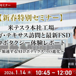 1/12申込締切【新春特別セミナー】米テスラ本社工場ギガ・テキサス訪問と最新FSD、ロボタクシー体験レポート~加速するAIロボティクスへの進化~