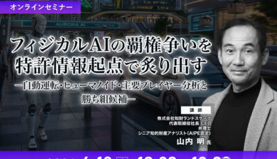 6/10申込締切 フィジカルAIの覇権争いを特許情報起点で炙り出す－自動運転・ヒューマノイド・主要プレイヤー分析と勝ち組候補－