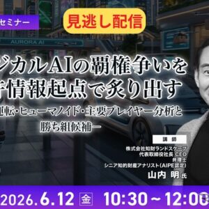 【セミナー見逃し配信】※プレミアム・法人会員限定 フィジカルAIの覇権争いを特許情報起点で炙り出す－自動運転・ヒューマノイド・主要プレイヤー分析と勝ち組候補－
