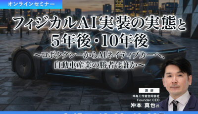 9/11申込締切 フィジカルAI実装の実態と5年後・10年後～ロボタクシーからAIネイティブカーへ、自動車産業の勝者は誰か～