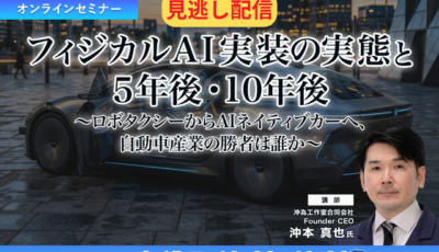 【セミナー見逃し配信】※プレミアム・法人会員限定 フィジカルAI実装の実態と5年後・10年後～ロボタクシーからAIネイティブカーへ、自動車産業の勝者は誰か～