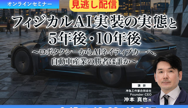 【セミナー見逃し配信】※プレミアム・法人会員限定 フィジカルAI実装の実態と5年後・10年後~ロボタクシーからAIネイティブカーへ、自動車産業の勝者は誰か~
